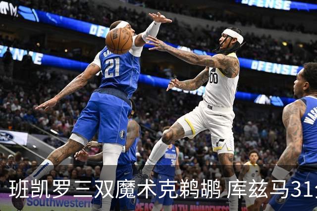 班凯罗三双魔术克鹈鹕 库兹马31分奇才胜国王